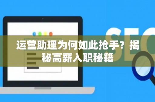 运营助理为何如此抢手？揭秘高薪入职秘籍