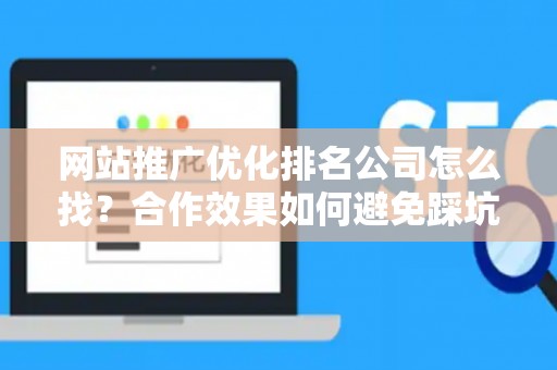 网站推广优化排名公司怎么找？合作效果如何避免踩坑？