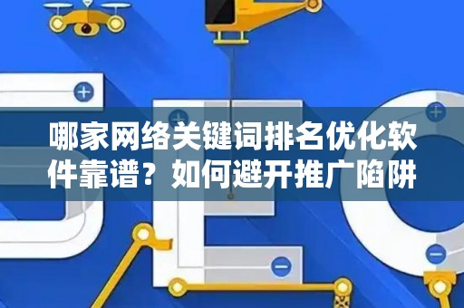哪家网络关键词排名优化软件靠谱？如何避开推广陷阱妙招？