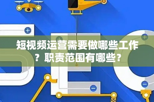 短视频运营需要做哪些工作？职责范围有哪些？