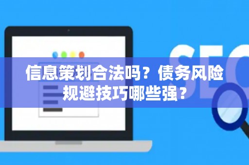 信息策划合法吗？债务风险规避技巧哪些强？
