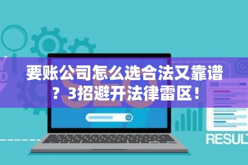 要账公司怎么选合法又靠谱？3招避开法律雷区！